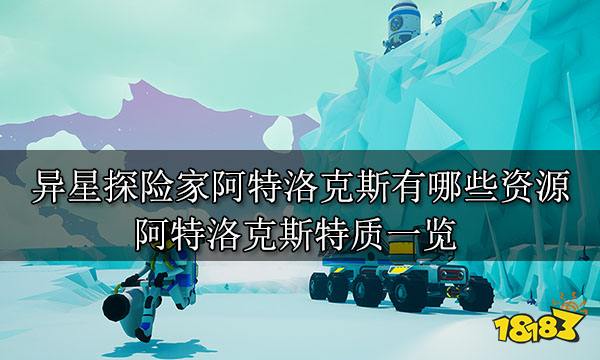 异星探险家阿特洛克斯有哪些资源 阿特洛克斯特质一览