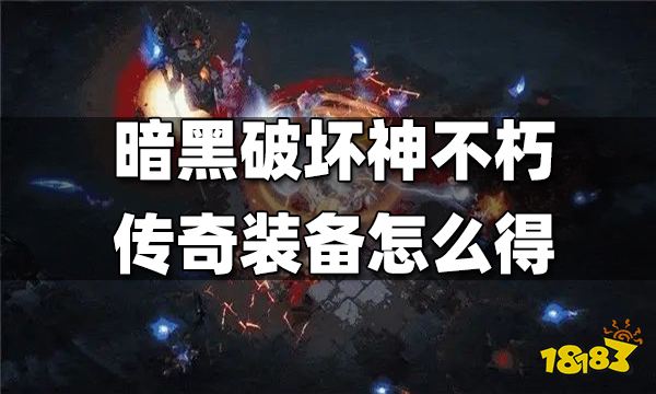 暗黑破坏神不朽传奇装备怎么得 传奇装备获得方式