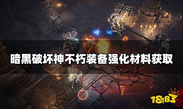 暗黑破坏神不朽装备强化材料怎么刷 装备强化材料获取