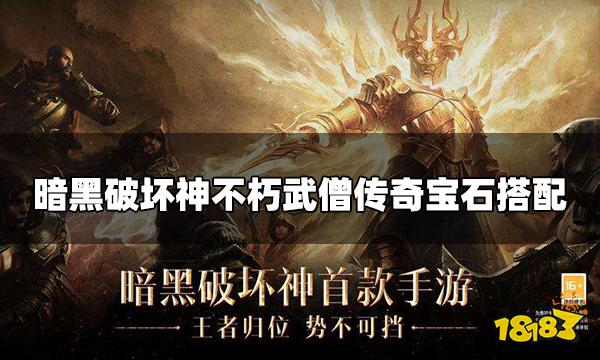 暗黑破坏神不朽武僧宝石搭配 武僧传奇宝石搭配攻略