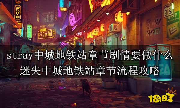 stray中城地铁站章节剧情要做什么 迷失中城地铁站章节流程攻略