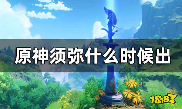 原神须弥什么时候出 须弥开启时间