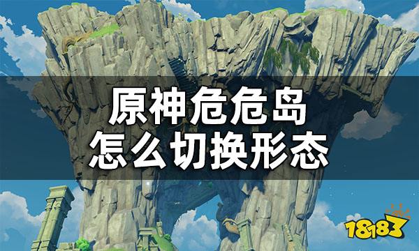原神危危岛怎么切换形态 危危岛形态切换方法
