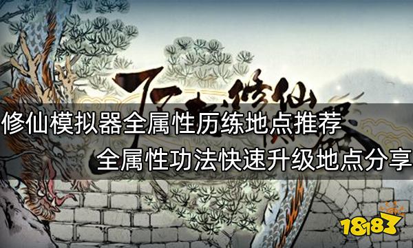 了不起的修仙模拟器全属性历练地点推荐 全属性功法快速升级地点分享