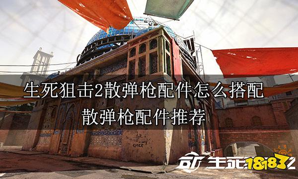 生死狙击2散弹枪配件怎么搭配 散弹枪配件推荐