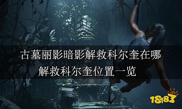 古墓丽影暗影解救科尔奎在哪 解救科尔奎位置一览