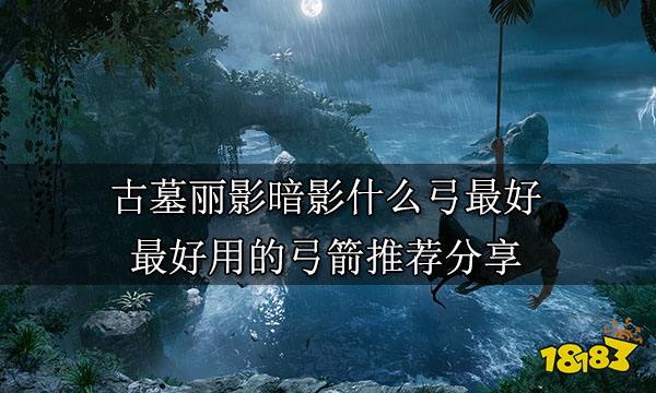 古墓丽影暗影什么弓最好 最好用的弓箭推荐分享