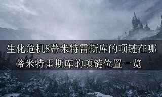 生化危机8蒂米特雷斯库的项链在哪 蒂米特雷斯库的项链位置一览