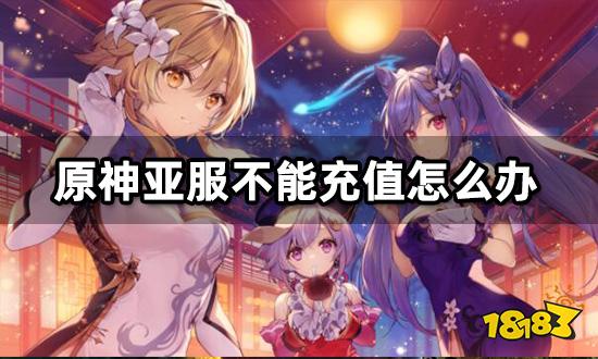 原神亚服不能充值怎么办 亚服游戏充值教程