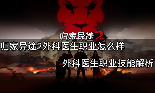 归家异途2外科医生职业怎么样 外科医生职业技能解析