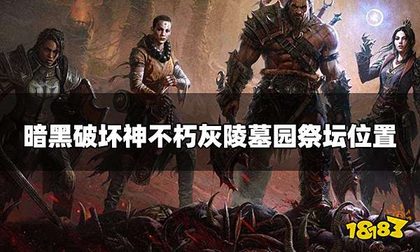 暗黑破坏神不朽灰陵墓园祭坛在哪 灰陵墓园祭坛位置一览