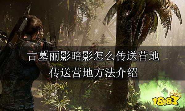 古墓丽影暗影怎么传送营地 传送营地方法介绍