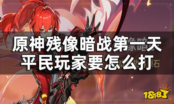 原神残像暗战第一天活动攻略 残像暗战第一天平民玩家要怎么打