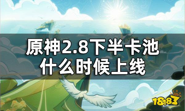 原神2.8下半卡池时间 2.8下半卡池什么时候上线