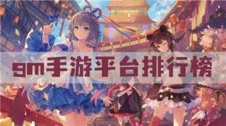 最全gm版手游平台 gm手游平台排行榜