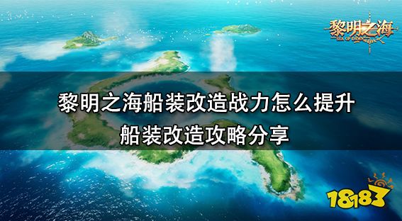 黎明之海船装改造战力怎么提升 船装改造攻略分享