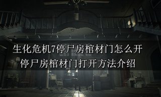 生化危机7停尸房棺材门怎么开 停尸房棺材门打开方法介绍