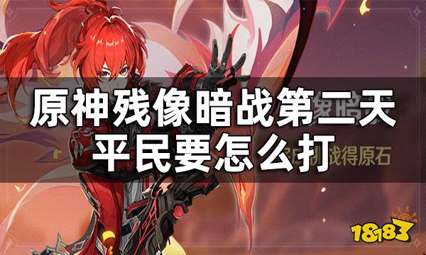 原神残像暗战第二天攻略 残像暗战第二天平民要怎么打