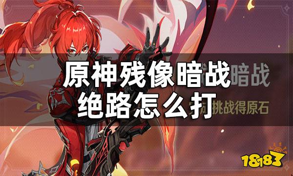 原神残像暗战绝路攻略 残像暗战绝路怎么打