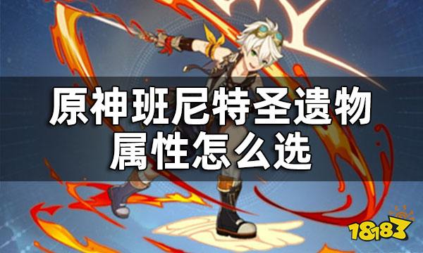 原神班尼特圣遗物属性怎么选 班尼特圣遗物主词条是什么