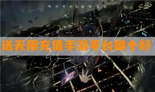 送无限充值手游平台哪个好:白嫖党的福利