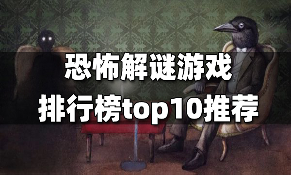 恐怖解谜游戏排行榜top10 恐怖解谜游戏排行top10有哪些