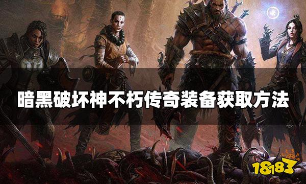 暗黑破坏神不朽传奇装备怎么获得 传奇装备获取方法
