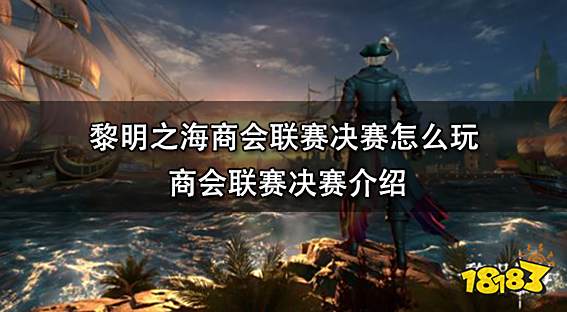 黎明之海商会联赛决赛怎么玩 商会联赛决赛介绍