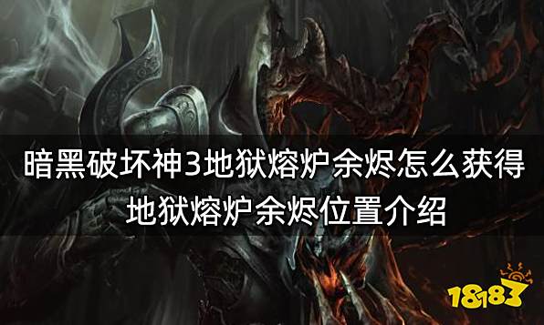 暗黑破坏神3地狱熔炉余烬怎么获得 地狱熔炉余烬位置介绍