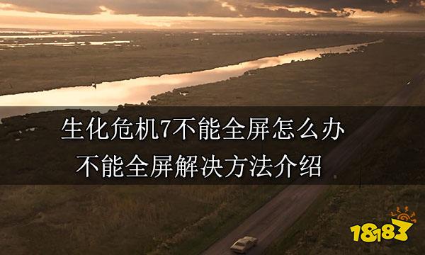 生化危机7不能全屏怎么办 不能全屏解决方法介绍