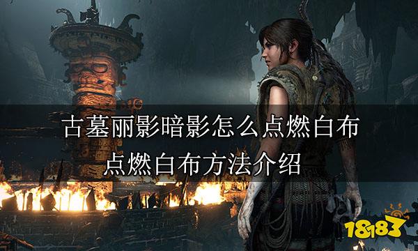 古墓丽影暗影怎么点燃白布 点燃白布方法介绍