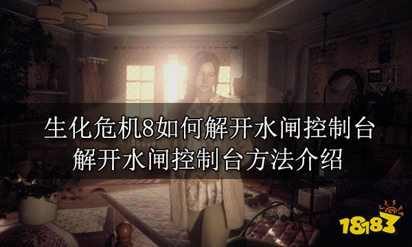 生化危机8如何解开水闸控制台 解开水闸控制台方法介绍