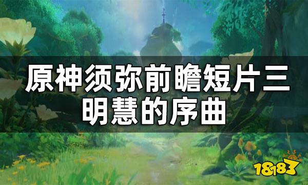 原神须弥前瞻短片三—明慧的序曲 