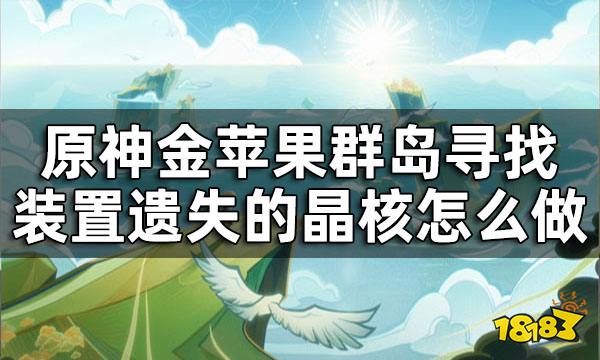 原神金苹果群岛晶核任务攻略 金苹果群岛寻找装置遗失的晶核怎么做