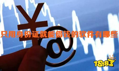 小额身份证贷款app排行_身份证小额贷款软件排行榜看看哪家额度大(2)