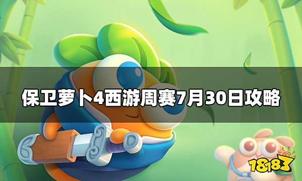 保卫萝卜4周赛7.30怎么打 西游周赛7.30攻略