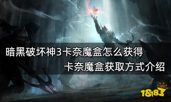 暗黑破坏神3卡奈魔盒怎么获得 卡奈魔盒获取方式介绍