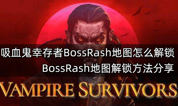 吸血鬼幸存者BossRash地图怎么解锁 BossRash地图解锁方法分享