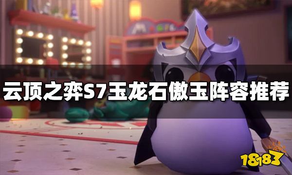 云顶之弈玉龙石傲玉阵容怎么玩 S7玉龙石傲玉阵容推荐