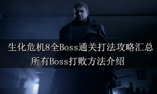 生化危机8全Boss通关打法攻略汇总 所有Boss打败方法介绍
