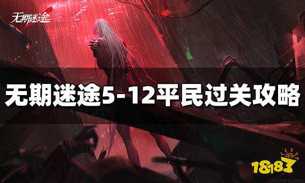 无期迷途5-12平民怎么过 5-12平民过关攻略分享