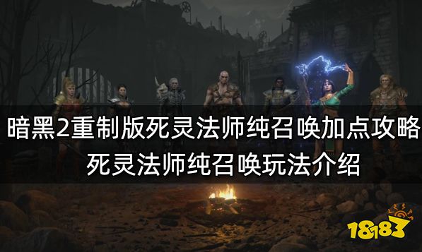 暗黑2重制版死灵法师纯召唤加点攻略 死灵法师纯召唤玩法介绍