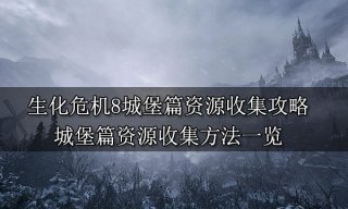 生化危机8城堡篇资源收集攻略 城堡篇资源收集方法一览