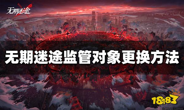 无期迷途监管对象怎么换 更换监管对象方法介绍