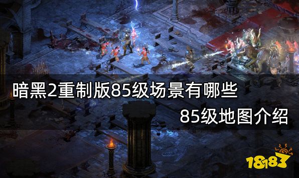 暗黑2重制版85级场景有哪些 85级地图介绍