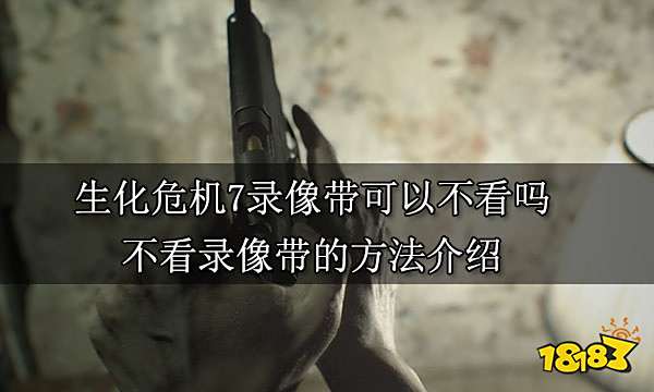生化危机7录像带可以不看吗 不看录像带的方法介绍