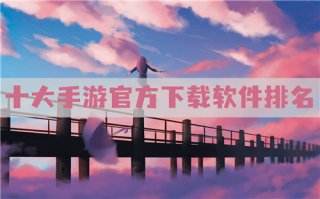 游戏下载平台有哪些?十大手游官方下载软件排名