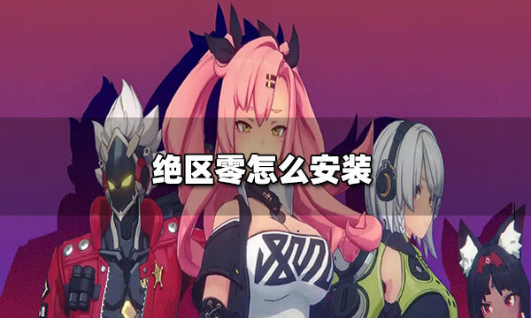 绝区零怎么安装-绝区零下载安装教程