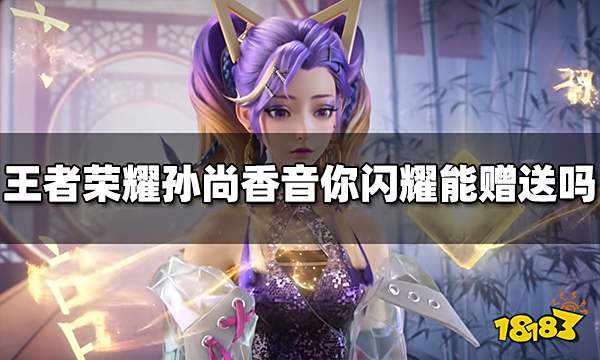 王者荣耀孙尚香新皮肤音你闪耀能赠送吗 赠送方法介绍