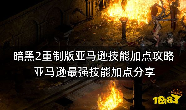 暗黑2重制版亚马逊技能加点攻略 亚马逊最强技能加点分享